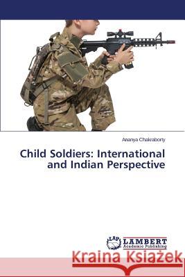 Child Soldiers: International and Indian Perspective Chakraborty Ananya 9783659616723 LAP Lambert Academic Publishing - książka