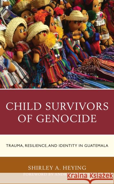 Child Survivors of Genocide: Trauma, Resilience, and Identity in Guatemala Heying, Shirley A. 9781793602299 ROWMAN & LITTLEFIELD pod - książka