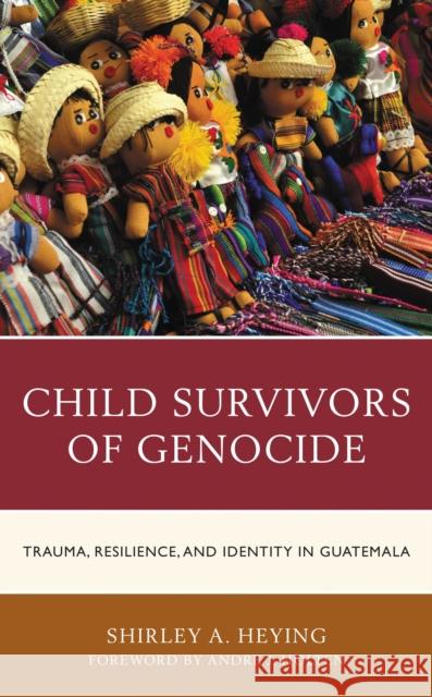 Child Survivors of Genocide: Trauma, Resilience, and Identity in Guatemala Shirley A. Heying Andre J. Holten 9781793602312 Lexington Books - książka