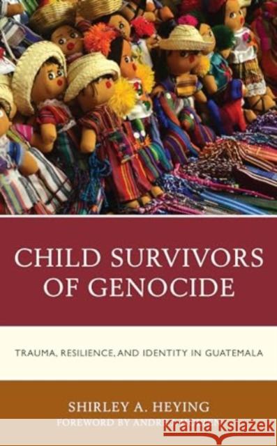 Child Survivors of Genocide: Trauma, Resilience, and Identity in Guatemala Shirley A. Heying Andre J. Holten 9781793602312 Lexington Books - książka