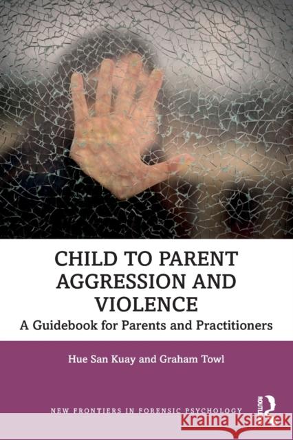 Child to Parent Aggression and Violence: A Guidebook for Parents and Practitioners Hue San Kuay Graham Towl 9780367200954 Routledge - książka