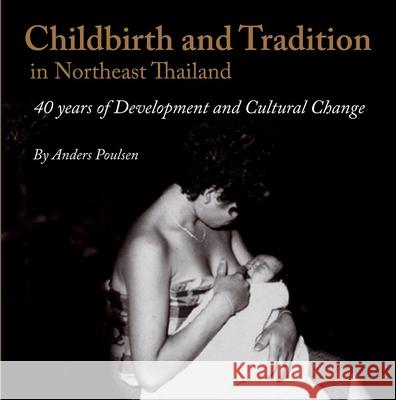 Childbirth and Tradition in Northeast Thailand: Forty Years of Development and Cultural Change Anders Poulsen 9788776940034 University of Hawaii Press - książka