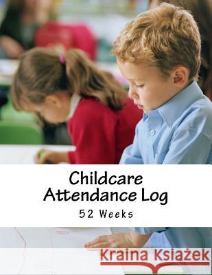 Childcare Attendance Log: 52 Weeks Jason Wright 9781986841528 Createspace Independent Publishing Platform - książka