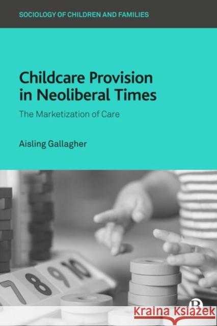 Childcare Provision in Neoliberal Times: The Marketization of Care Gallagher, Aisling 9781529206494 Bristol University Press - książka