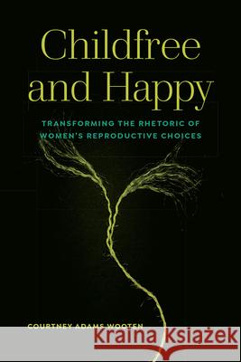 Childfree and Happy: Transforming the Rhetoric of Women's Reproductive Choices Courtney Adams Wooten 9781646424382 Utah State University Press - książka