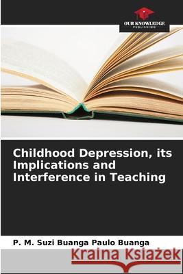Childhood Depression, its Implications and Interference in Teaching P. M. Suzi Buanga Paul 9786207533992 Our Knowledge Publishing - książka