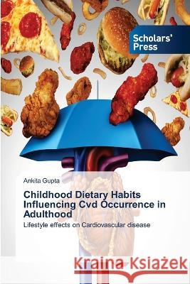 Childhood Dietary Habits Influencing Cvd Occurrence in Adulthood Ankita Gupta 9786205521014 Scholars' Press - książka