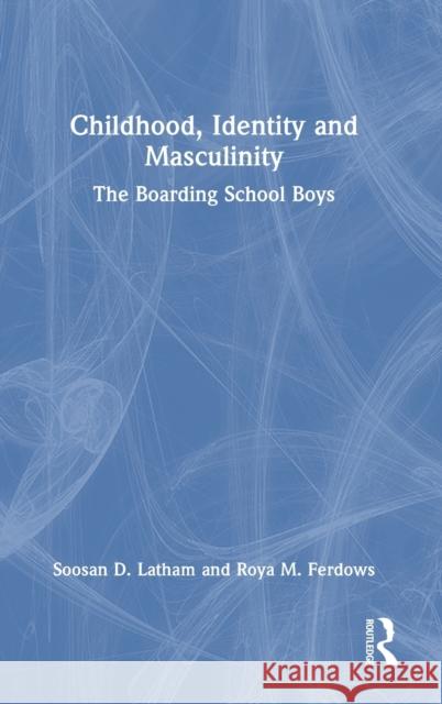 Childhood, Identity and Masculinity: The Boarding School Boys Soosan Latham Roya Ferdows 9781032442310 Routledge - książka