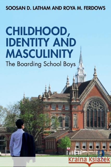 Childhood, Identity and Masculinity: The Boarding School Boys Soosan Latham Roya Ferdows 9781032442327 Routledge - książka