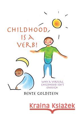 Childhood is a Verb!: Why a Virtual Childhood Isn't Enough Bente Goldstein 9781483481043 Lulu.com - książka