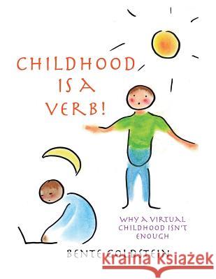 Childhood is a Verb!: Why a Virtual Childhood Isn't Enough Bente Goldstein 9781483482460 Lulu.com - książka