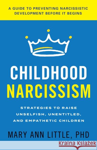 Childhood Narcissism: Strategies to Raise Unselfish, Unentitled, and Empathetic Children Mary Ann Little 9781538182161 Rowman & Littlefield - książka