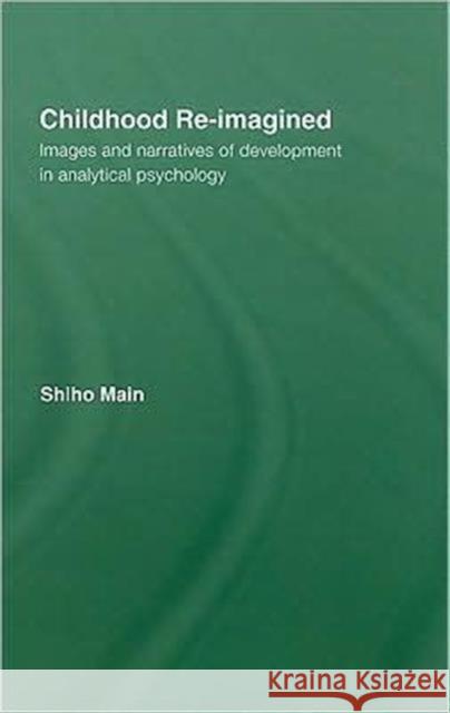 Childhood Re-Imagined: Images and Narratives of Development in Analytical Psychology Main, Shiho 9780415384957 Routledge - książka