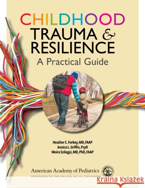 Childhood Trauma and Resilience: A Practical Guide Heather C. Forkey Jessica L. Griffin Moira Szilagyi 9781610025065 American Academy of Pediatrics - książka