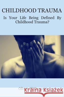 Childhood Trauma: Is Your Life Being Defined By Childhood Trauma? Oliver Cooper, Jr 9781542344623 Createspace Independent Publishing Platform - książka