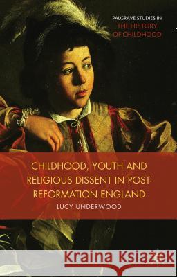 Childhood, Youth, and Religious Dissent in Post-Reformation England Lucy Underwood 9781137364494 Palgrave MacMillan - książka