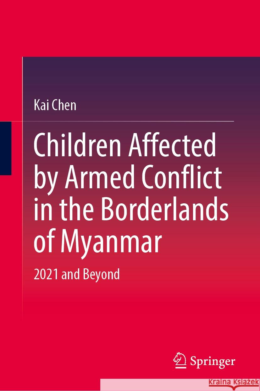 Children Affected by Armed Conflict in the Borderlands of Myanmar: 2021 and Beyond Kai Chen 9789819727391 Springer - książka