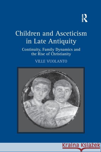 Children and Asceticism in Late Antiquity: Continuity, Family Dynamics and the Rise of Christianity Ville Vuolanto 9780367879242 Routledge - książka