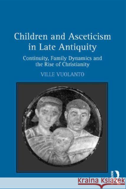 Children and Asceticism in Late Antiquity: Continuity, Family Dynamics, and the Rise of Christianity Ville Vuolanto   9781472414366 Ashgate Publishing Limited - książka