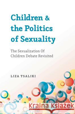 Children and the Politics of Sexuality: The Sexualization of Children Debate Revisited Tsaliki, Liza 9781137033406 Palgrave MacMillan - książka