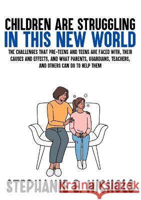 Children are Struggling in this New World: The challenges that pre-teens and teens are faced with, their causes and effects, and what parents, guardia Nichols, Stephanie E. 9781915161994 Zone 4 Kidz - książka