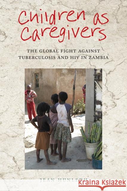 Children as Caregivers: The Global Fight against Tuberculosis and HIV in Zambia Hunleth, Jean 9780813588032 Rutgers University Press - książka