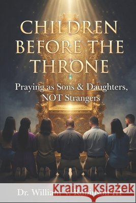 Children Before the Throne: Praying as Sons & Daughters, not Strangers Robinson, William V., III 9798259099401 Independently Published - książka