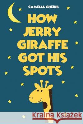 Children Book: How Jerry Giraffe Got His Spots Camelia Gherib 9781547191062 Createspace Independent Publishing Platform - książka