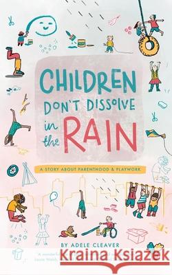 Children don't dissolve in the rain: A story about parenthood and playwork Adele Cleaver 9781898068082 Adele Cleaver - książka