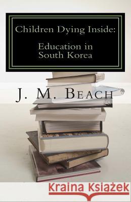 Children Dying Inside: A Critical Analysis of Education in South Korea J. M. Beach 9781466269675 Createspace - książka