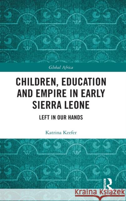 Children, Education and Empire in Early Sierra Leone: Left in Our Hands Katrina Keefer 9780815353966 Routledge - książka