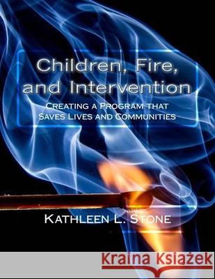 Children, Fire, and Intervention: Creating a Program that Saves Lives and Communities Kathleen L. Stone 9781532999819 Createspace Independent Publishing Platform - książka