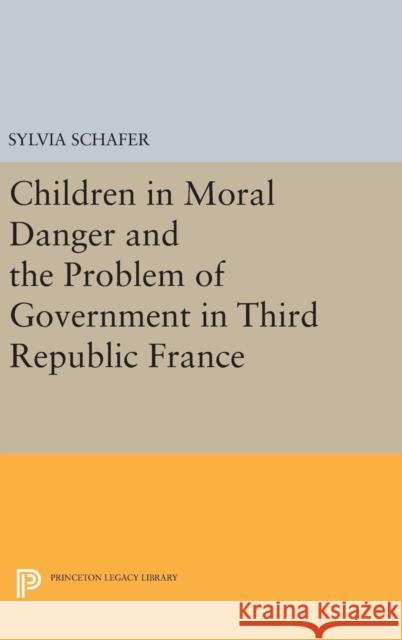 Children in Moral Danger and the Problem of Government in Third Republic France Sylvia Schafer 9780691633718 Princeton University Press - książka