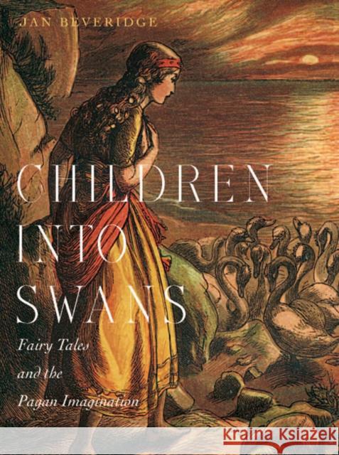 Children into Swans: Fairy Tales and the Pagan Imagination Jan Beveridge 9780773543942 McGill-Queen's University Press - książka