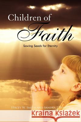 Children of Faith: Sowing Seeds for Eternity Stacey W. Smith 9781450072137 Xlibris Corporation - książka