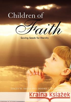 Children of Faith: Sowing Seeds for Eternity Stacey W. Smith 9781450072144 Xlibris Corporation - książka