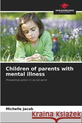 Children of parents with mental illness Jacob, Michelle 9786208907839 Our Knowledge Publishing - książka