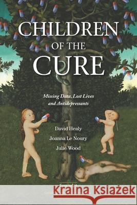 Children of the Cure: Missing Data, Lost Lives and Antidepressants Joanna L Julie Wood David Healy 9781777056568 Samizdat Health Writer's Co-Operative Inc. - książka