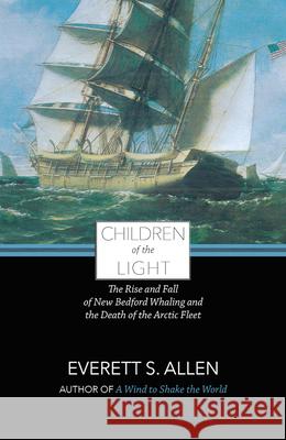 Children of the Light: The Rise and Fall of New Bedford Whaling and the Death of the Arctic Fleet Everett Allen 9781938700262 Commonwealth Editions - książka