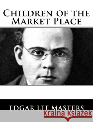 Children of the Market Place Edgar Lee Masters 9781982085452 Createspace Independent Publishing Platform - książka