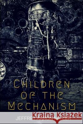 Children of the Mechanism Jeffrey Aaron Miller 9781515381990 Createspace - książka