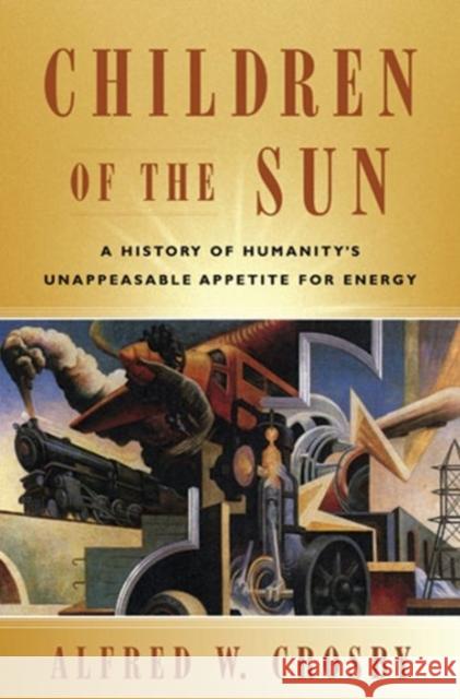 Children of the Sun: A History of Humanity's Unappeasable Appetite for Energy Crosby, Alfred W. 9780393931532 W. W. Norton & Company - książka
