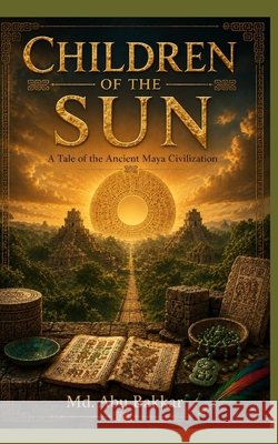 Children of the Sun: A Tale of the Ancient Maya Civilization Bakkar, MD Abu 9798199168304 Independently Published - książka