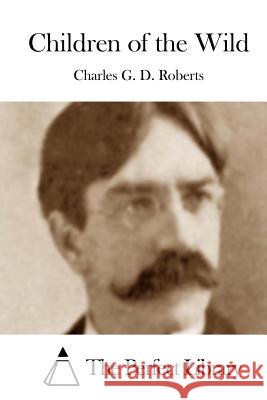 Children of the Wild Charles G. D. Roberts The Perfect Library 9781512213850 Createspace - książka