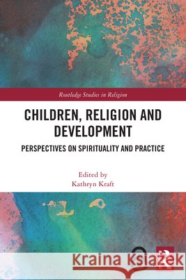 Children, Religion and Development: Perspectives on Spirituality and Practice Kathryn Kraft 9781041001690 Routledge - książka
