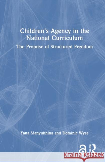 Children's Agency in the National Curriculum: The Promise of Structured Freedom Yana Manyukhina Dominic Wyse 9781032131252 Routledge - książka