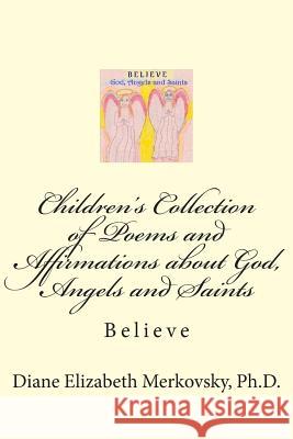 Children's Collection of Poems and Affirmations about God, Angels and Saints: Believe Diane Elizabeth Merkovsk 9781502826893 Createspace - książka