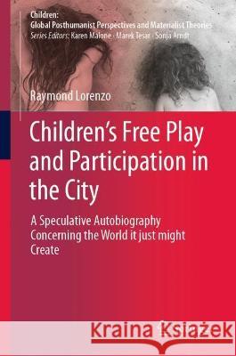 Children's Free Play and Participation in the City: A Speculative Autobiography Concerning the World It Just Might Create Lorenzo, Raymond 9789811902994 Springer Nature Singapore - książka