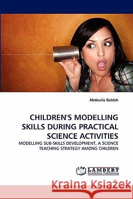 Children's Modelling Skills During Practical Science Activities Abdoulie Baldeh 9783838376837 LAP Lambert Academic Publishing - książka