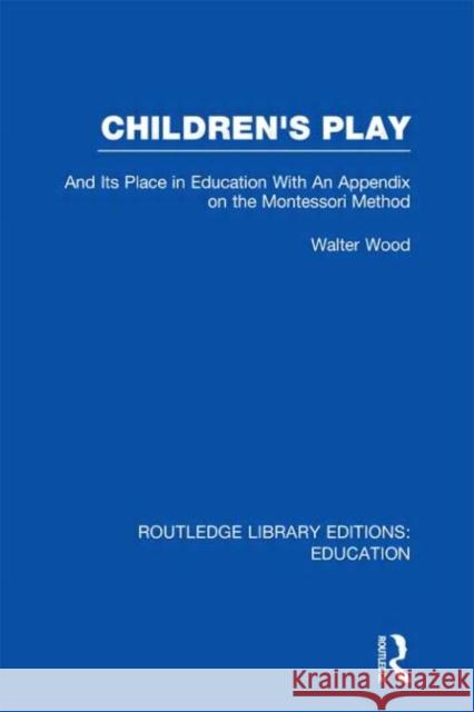 Children's Play and Its Place in Education : With an Appendix on the Montessori Method Walter De Burley Wood   9780415672627 Routledge - książka